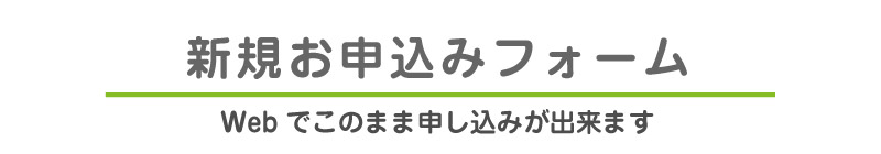 新規お申込みフォーム　Webでこのまま申し込みができます